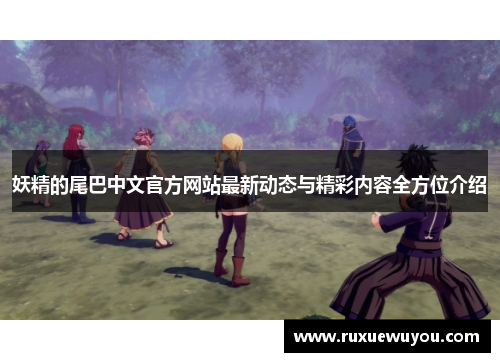 妖精的尾巴中文官方网站最新动态与精彩内容全方位介绍